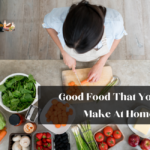 Good Food That You Can Make At Home